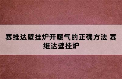 赛维达壁挂炉开暖气的正确方法 赛维达壁挂炉